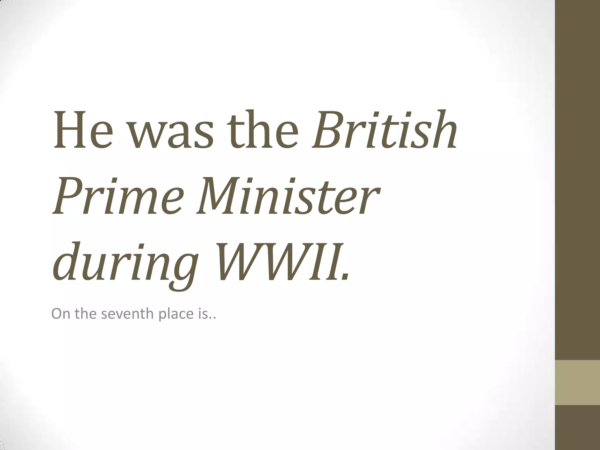 He was the British
Prime Minister
during WWII.
On the seventh place is..

 