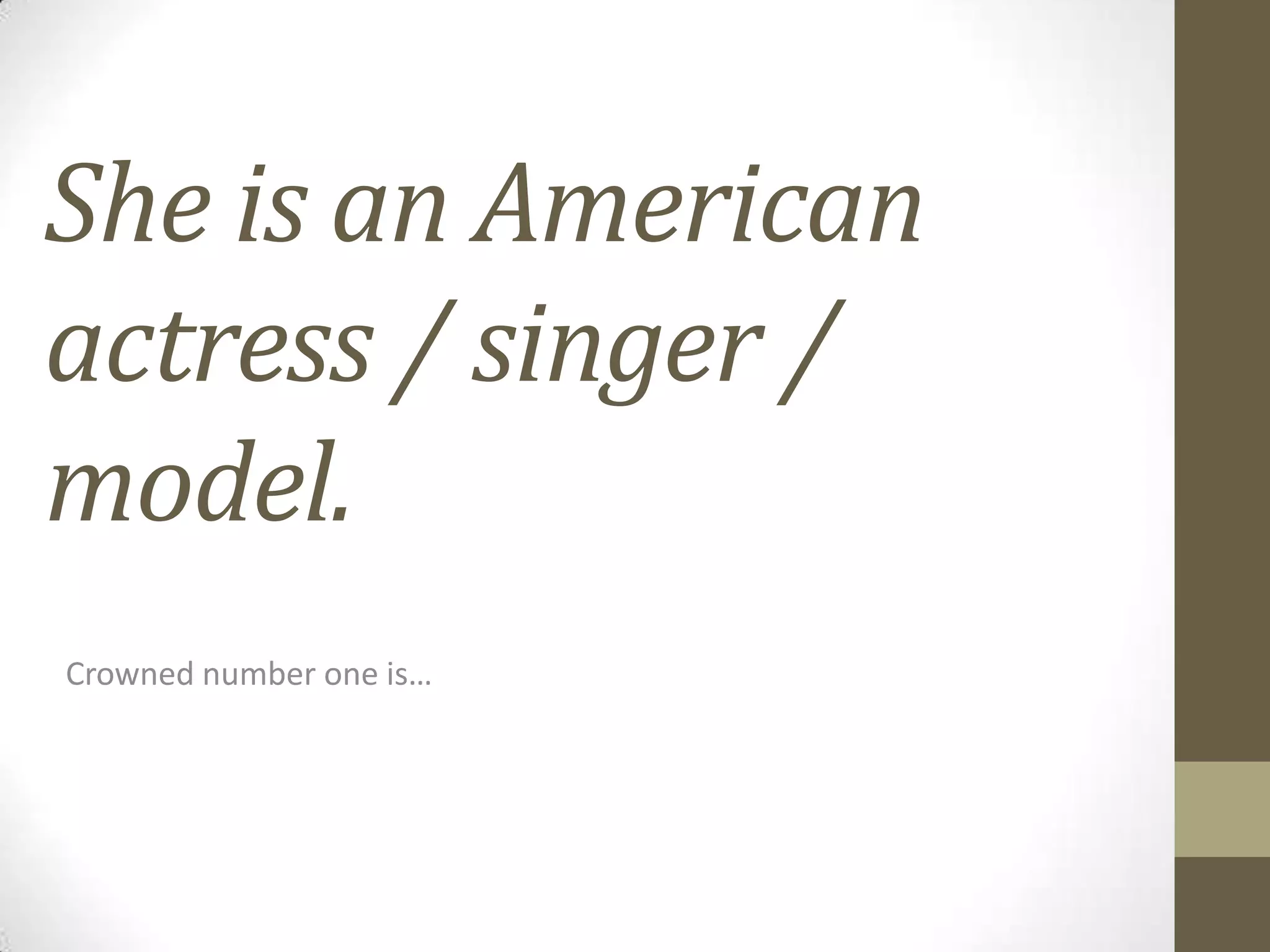 She is an American
actress / singer /
model.
Crowned number one is…

 