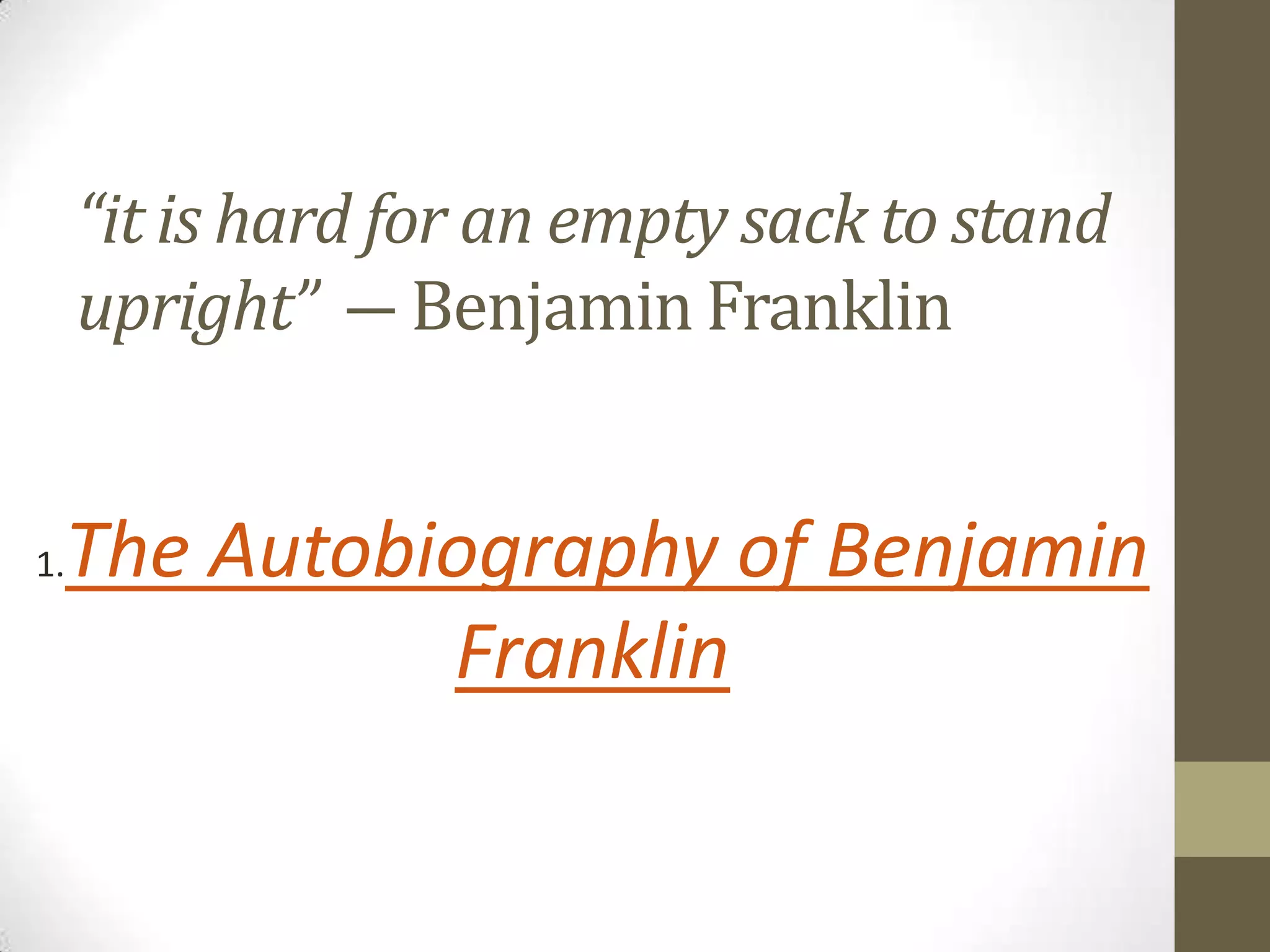 “it is hard for an empty sack to stand
upright” ― Benjamin Franklin

The Autobiography of Benjamin
Franklin

1.

 
