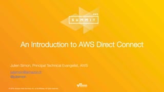 © 2016, Amazon Web Services, Inc. or its Affiliates. All rights reserved.
An Introduction to AWS Direct Connect
Julien Simon, Principal Technical Evangelist, AWS
julsimon@amazon.fr
@julsimon

 