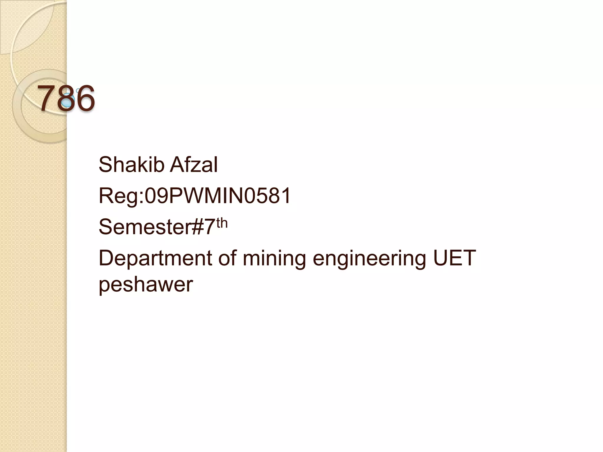 786
      Shakib Afzal
      Reg:09PWMIN0581
      Semester#7th
      Department of mining engineering UET
      peshawer
 