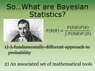 So…What are Bayesian
Statistics?
1) A fundamentally different approach to
probability
2) An associated set of mathematical tools
 