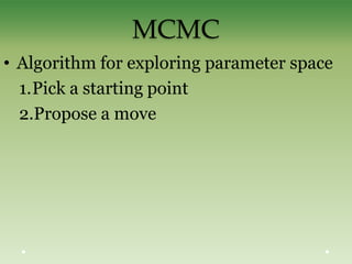 MCMC
• Algorithm for exploring parameter space
1.Pick a starting point
2.Propose a move
 