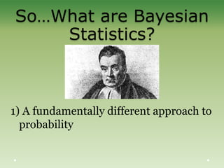 So…What are Bayesian
Statistics?
1) A fundamentally different approach to
probability
 
