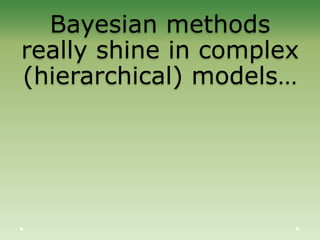 Bayesian methods
really shine in complex
(hierarchical) models…
 