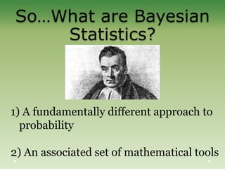 So…What are Bayesian
Statistics?
1) A fundamentally different approach to
probability
2) An associated set of mathematical tools
 