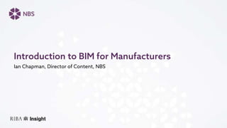 Ian Chapman, Director of Content, NBS
Introduction to BIM for Manufacturers
 