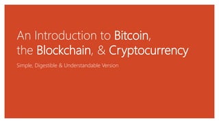 An Introduction to Bitcoin,
the Blockchain, & Cryptocurrency
Simple, Digestible & Understandable Version
 
