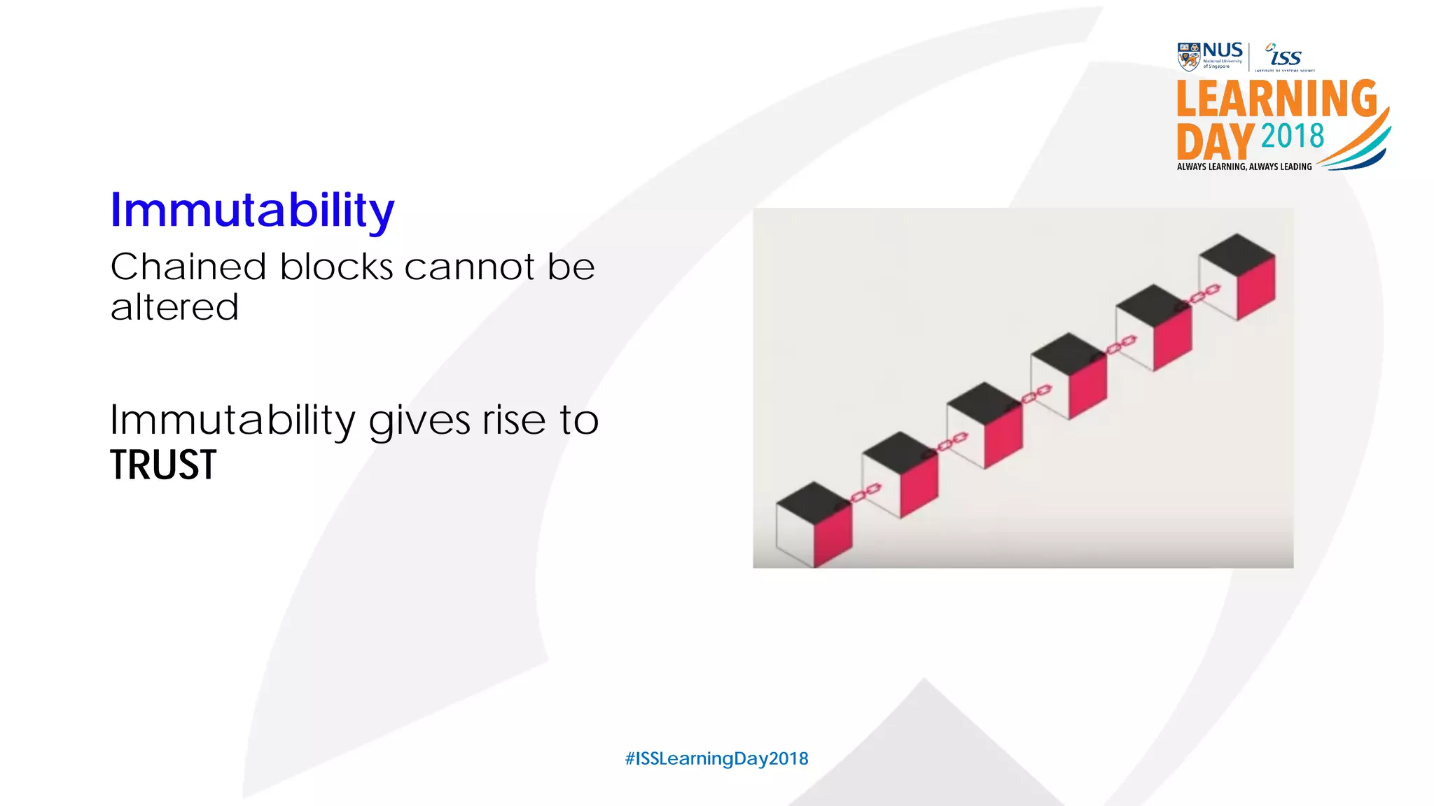 Immutability
Chained blocks cannot be
altered
Immutability gives rise to
TRUST
#ISSLearningDay2018
 