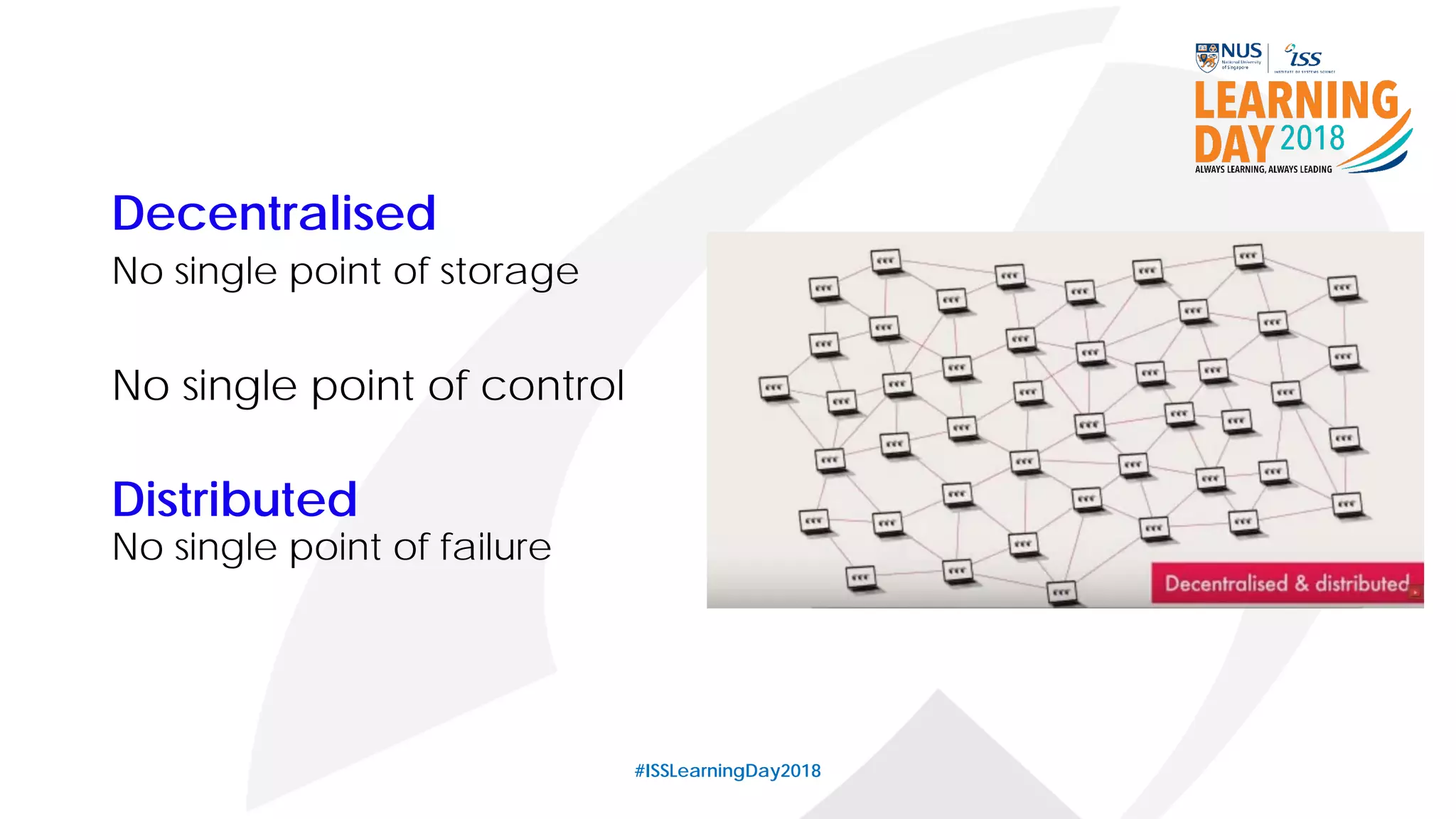 Decentralised
No single point of storage
No single point of control
#ISSLearningDay2018
Distributed
No single point of failure
 