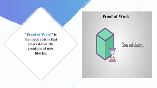 “Proof of Work” is
the mechanism that
slows down the
creation of new
blocks.
Proof of Work
 