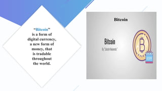 “Bitcoin”
is a form of
digital currency,
a new form of
money, that
is tradable
throughout
the world.
Bitcoin
 