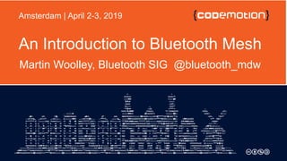 An Introduction to Bluetooth Mesh
Martin Woolley, Bluetooth SIG @bluetooth_mdw
Amsterdam | April 2-3, 2019
 