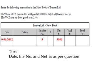 9.06.2012

5

5000

Tips:
Date, Inv No. and Net is as per question

 