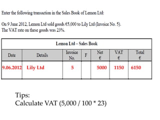 9.06.2012 Lily Ltd

5

5000

Tips:
Calculate VAT (5,000 / 100 * 23)

1150

6150

 
