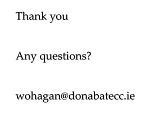 Thank you

Any questions?

wohagan@donabatecc.ie

 