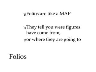 Folios are like a MAP



They tell you were figures
have come from,
or where they are going to


Folios

 