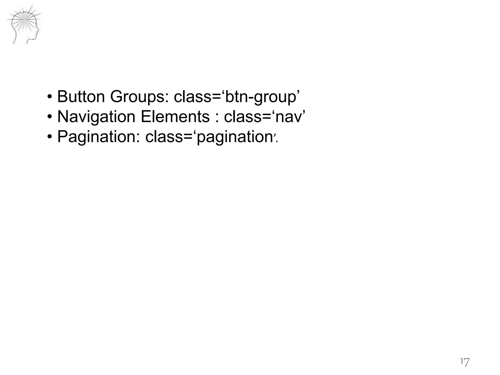 • Button Groups: class=‘btn-group’
• Navigation Elements : class=‘nav’
• Pagination: class=‘pagination’.
17
 