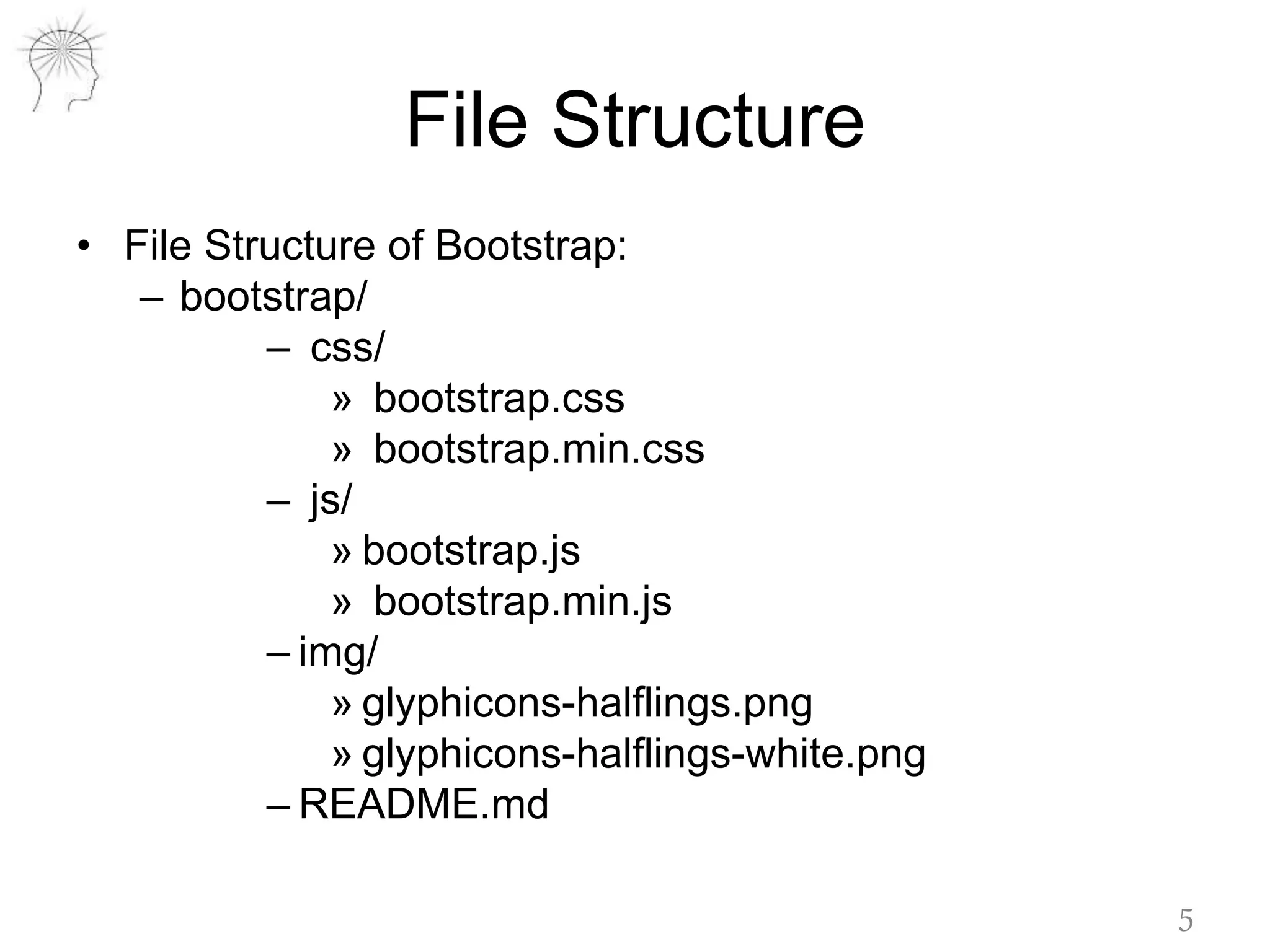 File Structure
• File Structure of Bootstrap:
– bootstrap/
– css/
» bootstrap.css
» bootstrap.min.css
– js/
» bootstrap.js
» bootstrap.min.js
– img/
» glyphicons-halflings.png
» glyphicons-halflings-white.png
– README.md
5
 