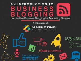 A Publication Of
How to Use Business Blogging for Marketing Success
A N I N T R O D U C T I O N T O
B U S I N E S S
B L O G G I N G
 