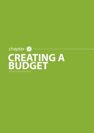 BUDGETING FOR YOUR BUSINESS




                                                                                   chapter                                                                                                               2


                                                                        CREATING A
                                                                        BUDGET            BUDGETING FOR YOUR BUSINESS




     Share this E-book

http://www.linkedin.com/company/calypso-professional-accountants   http://www.facebook.com/pages/Calypso-Accounting/215286755238093
                                                                                                                                      https://twitter.com/SMEAccounting   luan@calypsoaccounting.co.za




  www.calypsoaccounting.co.za                                                                                                                                                                                ©Copyright Calypso Accounting 2012
 