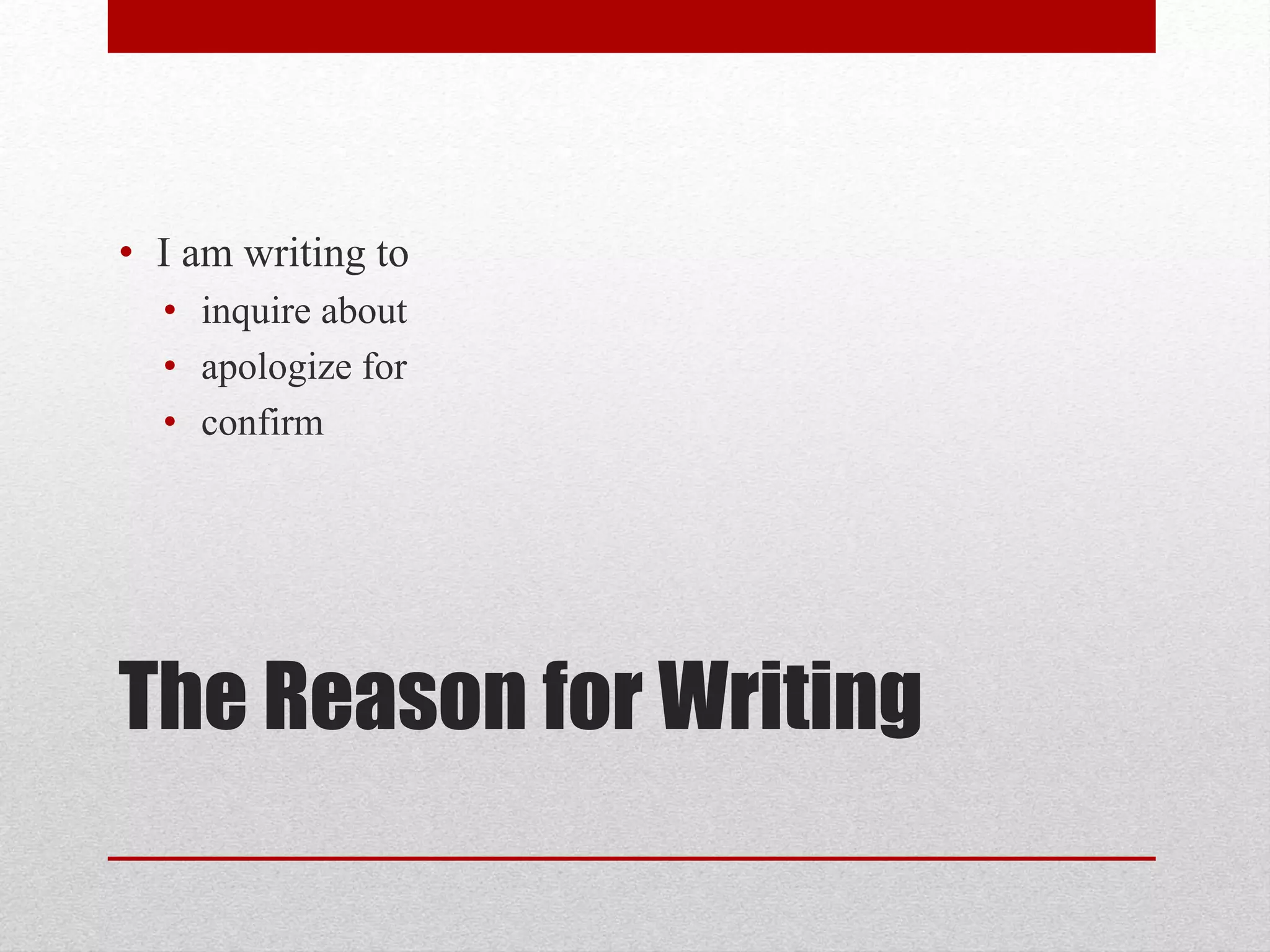 The Reason for Writing
• I am writing to
• inquire about
• apologize for
• confirm
 