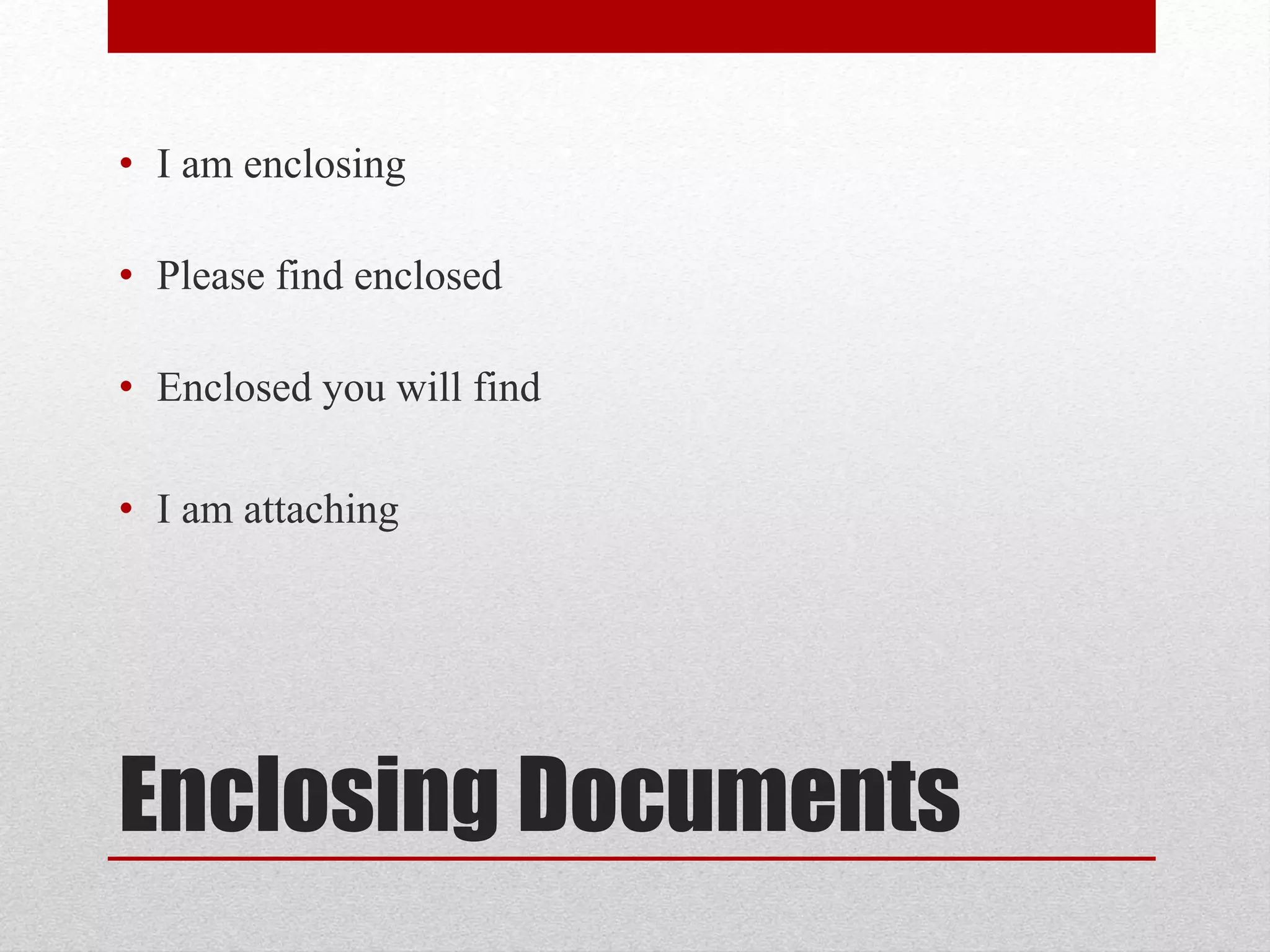 Enclosing Documents
• I am enclosing
• Please find enclosed
• Enclosed you will find
• I am attaching
 