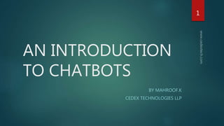 AN INTRODUCTION
TO CHATBOTS
BY MAHROOF.K
CEDEX TECHNOLOGIES LLP
1
 