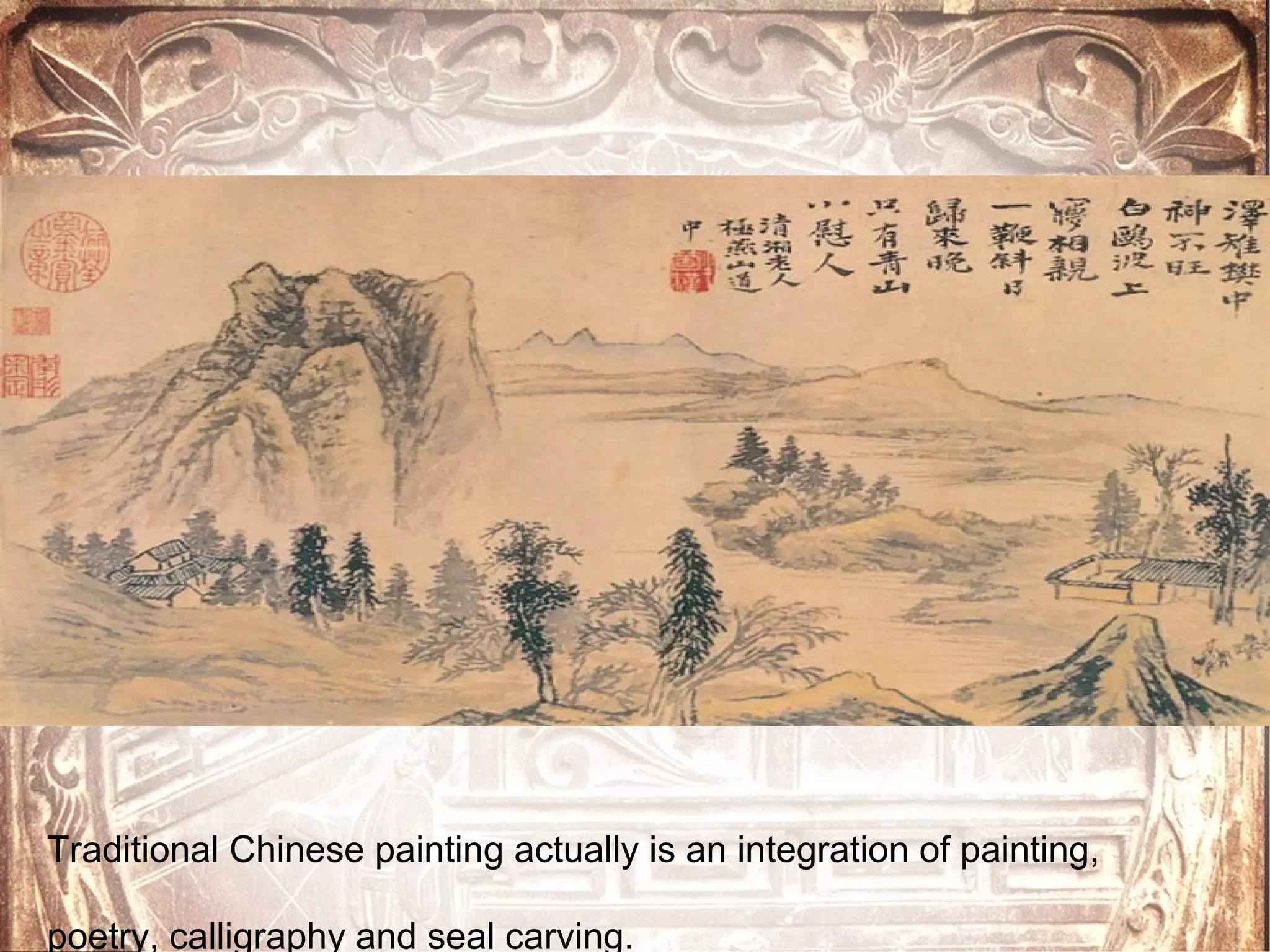 Traditional Chinese painting actually is an integration of painting,
poetry, calligraphy and seal carving.
 