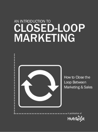 1

introduction to closed-loop marketing

An introduction to

closed-loop
marketing

0

How to Close the
Loop Between
Marketing & Sales

A publication of
Share This Ebook!

www.Hubspot.com

 