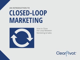 INTRODUCTION TO CLOSED-LOOP MARKETING 1
Share This
CLOSED-LOOP
MARKETING
AN INTRODUCTION TO
How to Close
the Loop Between
Marketing & Sales
 