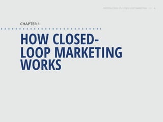 INTRODUCTION TO CLOSED-LOOP MARKETING 4
Share This
INTRODUCTION TO CLOSED LOOP MARKETING / / 4
CHAPTER 1
HOW CLOSED-
LOOP MARKETING
WORKS
 