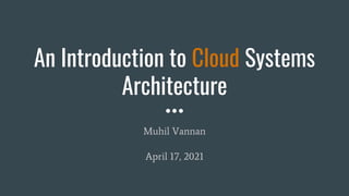 An Introduction to Cloud Systems
Architecture
Muhil Vannan
April 17, 2021
 