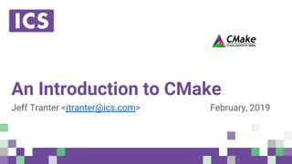 © Integrated Computer Solutions, Inc. All Rights Reserved
An Introduction to CMake
Jeff Tranter <jtranter@ics.com> February, 2019
1
 