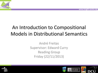 www.insight-centre.org

An Introduction to Compositional
Models in Distributional Semantics
André Freitas
Supervisor: Edward Curry
Reading Group
Friday (22/11/2013)

 