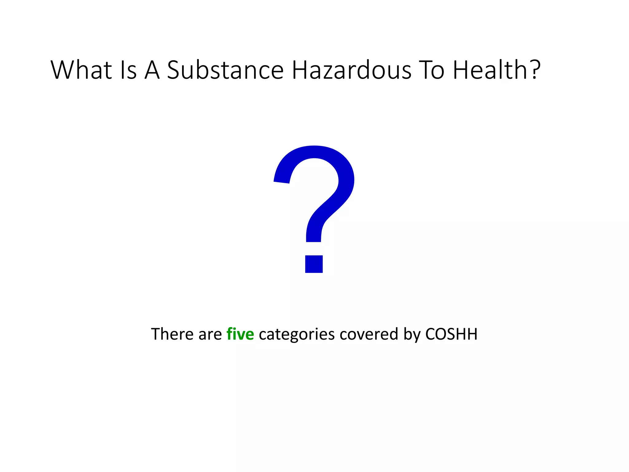 What Is A Substance Hazardous To Health?
?There are five categories covered by COSHH
 