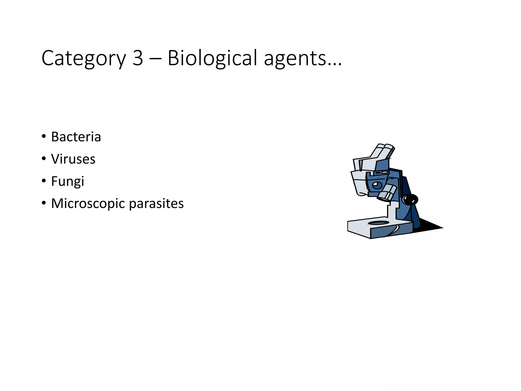 Category 3 – Biological agents…
• Bacteria
• Viruses
• Fungi
• Microscopic parasites
 