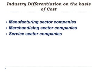 Industry Differentiation on the basis
               of Cost


 Manufacturing sector companies
 Merchandising sector companies
 Service sector companies
 