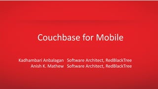 Couchbase for Mobile
Kadhambari Anbalagan
Anish K. Mathew
Software Architect, RedBlackTree
Software Architect, RedBlackTree
 