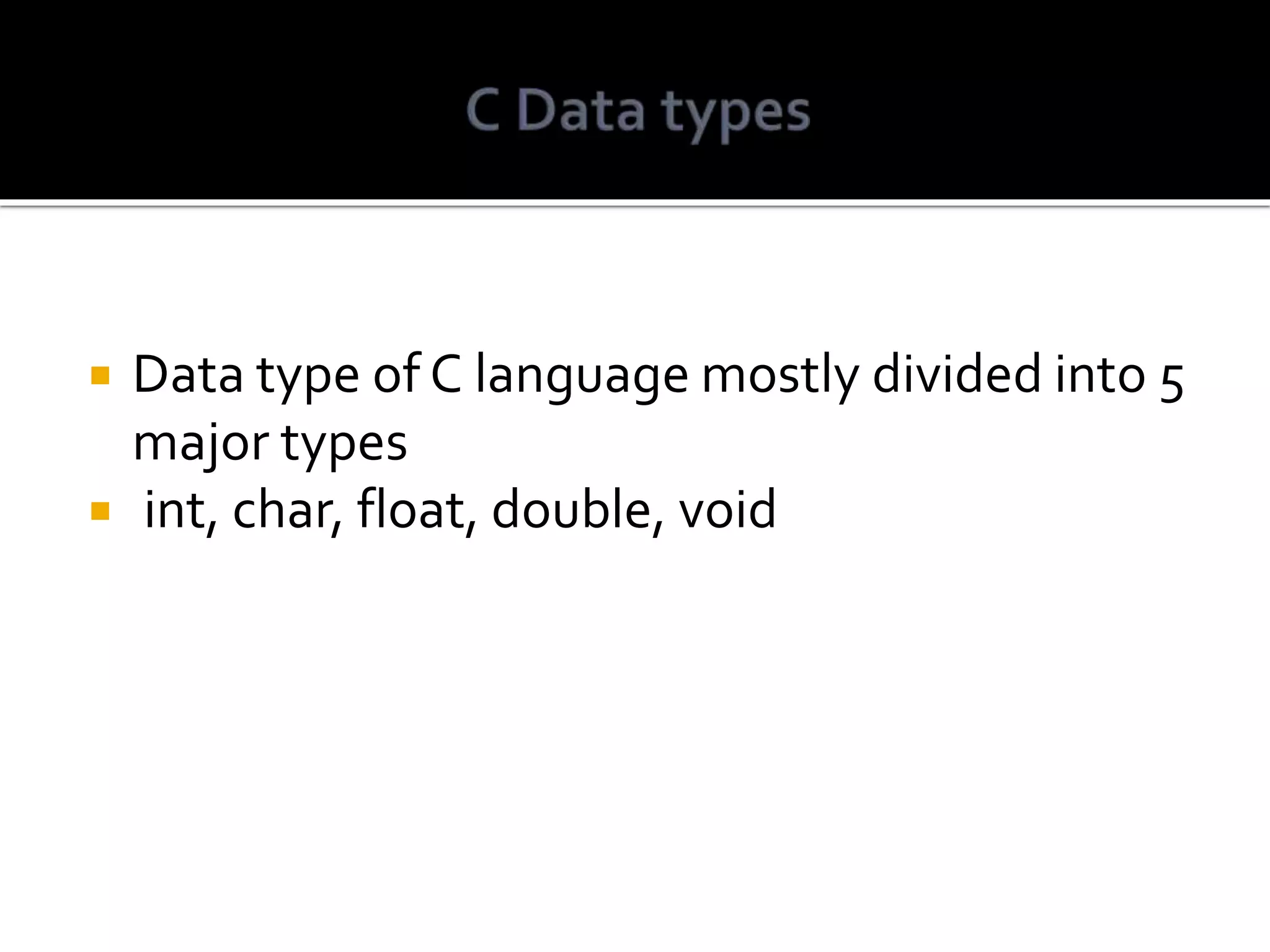  Data type of C language mostly divided into 5 major types  int, char, float, double, void 