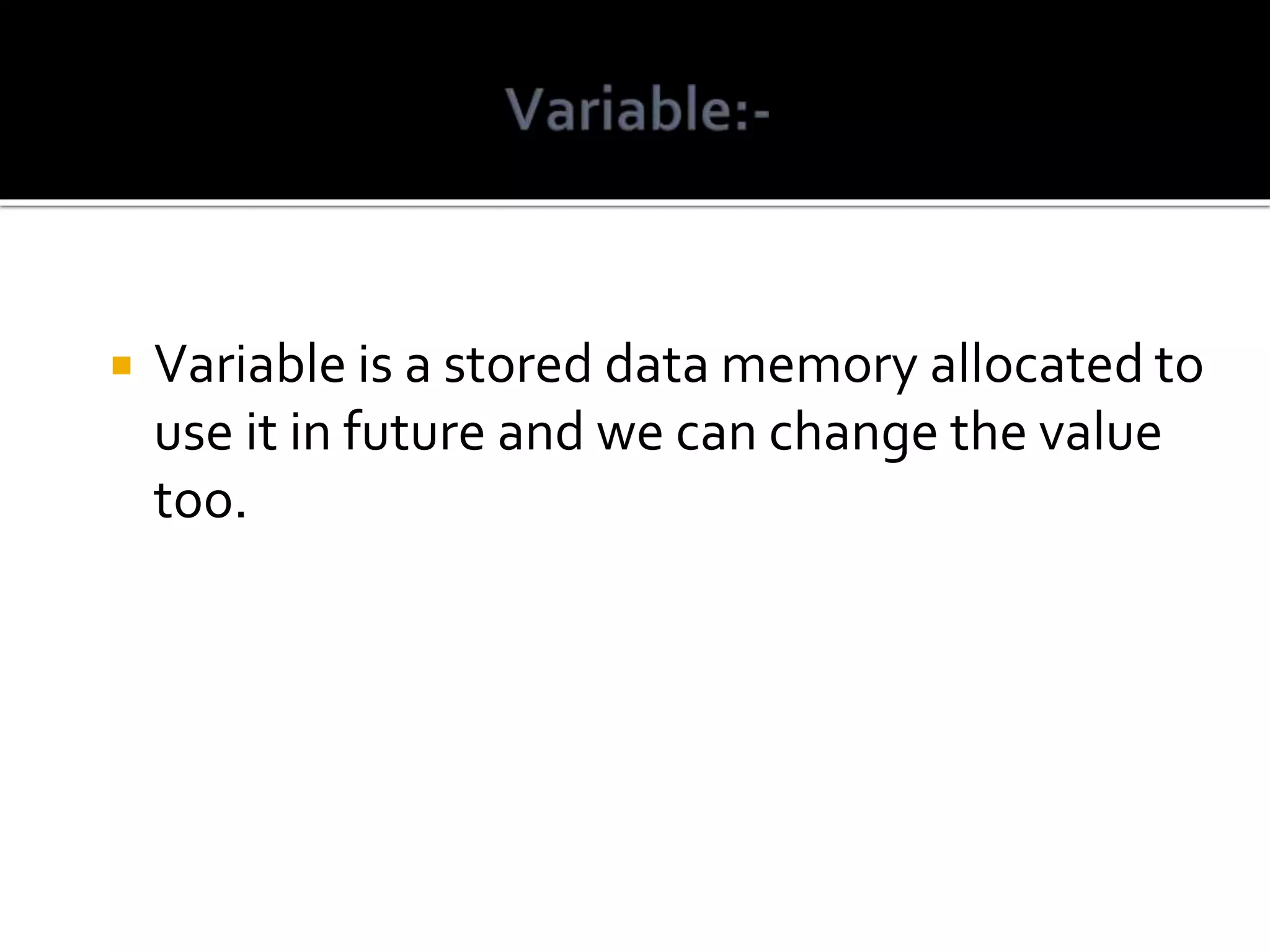  Variable is a stored data memory allocated to use it in future and we can change the value too. 