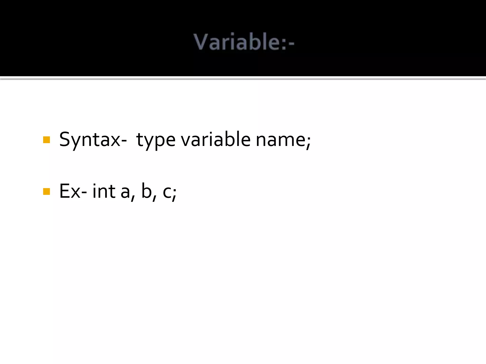  Syntax- type variable name;  Ex- int a, b, c; 