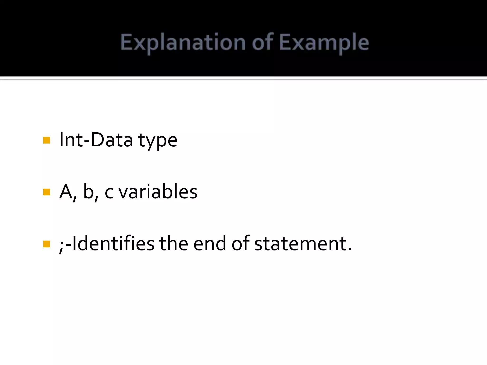  Int-Data type  A, b, c variables  ;-Identifies the end of statement. 