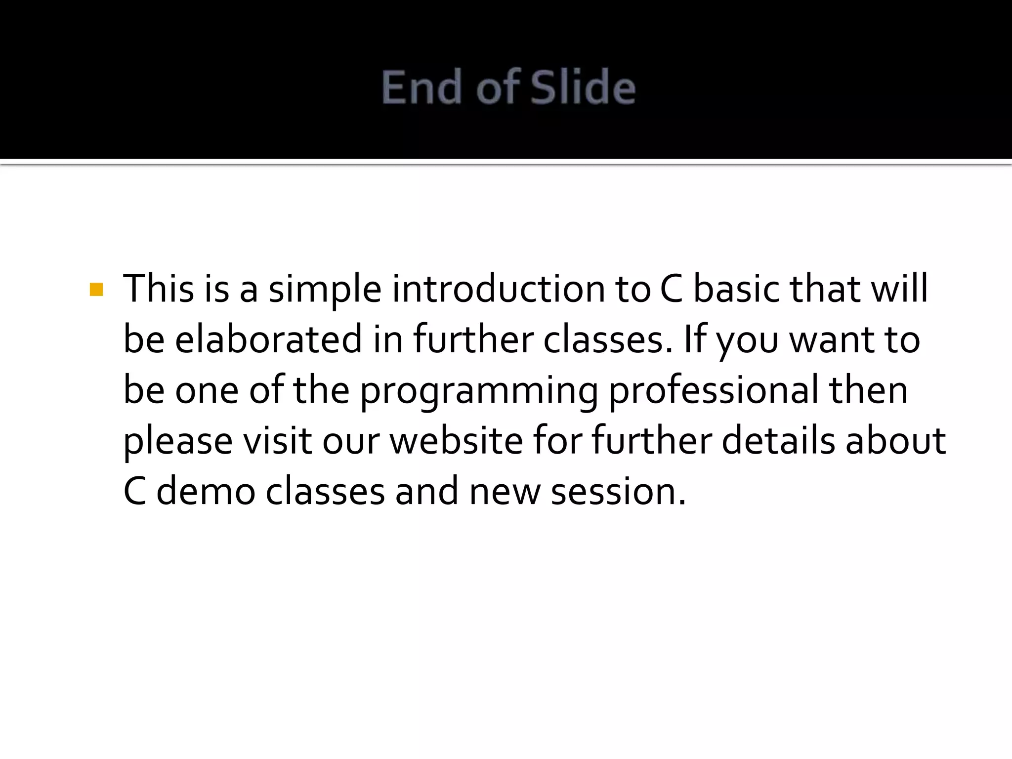  This is a simple introduction to C basic that will be elaborated in further classes. If you want to be one of the programming professional then please visit our website for further details about C demo classes and new session. 