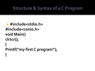  #include<stdio.h>
#include<conio.h>
void Main()
clrscr();
{
Printf(“my first C program”);
}
 