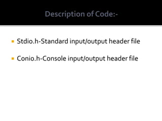  Stdio.h-Standard input/output header file
 Conio.h-Console input/output header file
 