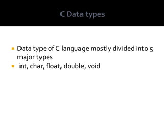  Data type of C language mostly divided into 5
major types
 int, char, float, double, void
 