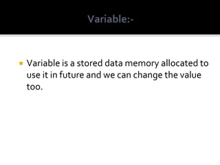  Variable is a stored data memory allocated to
use it in future and we can change the value
too.
 