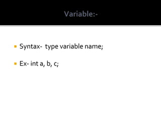  Syntax- type variable name;
 Ex- int a, b, c;
 
