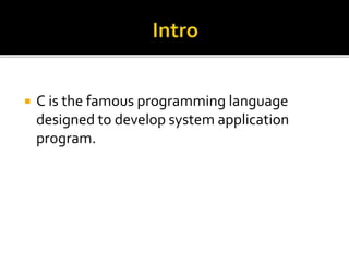 C is the famous programming language
designed to develop system application
program.
 